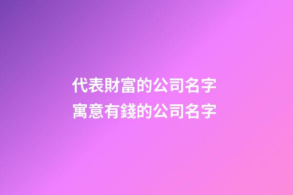 代表財富的公司名字 寓意有錢的公司名字-第1張-公司起名-玄機(jī)派
